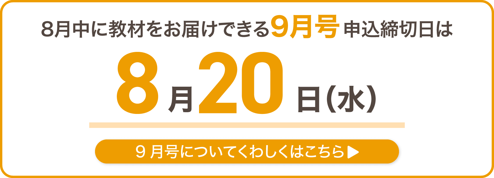 8月中に教材をお届けできる9月号の申込締切日は8月20日水曜日