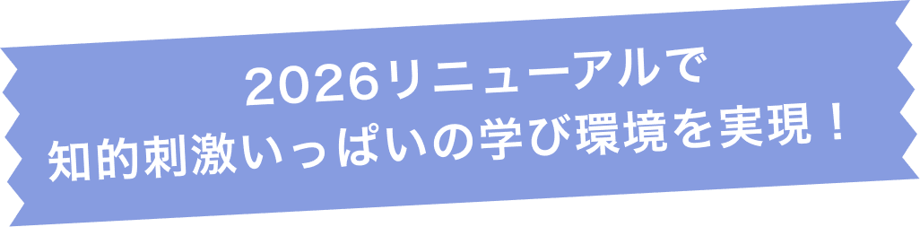2026リニューアルで知的刺激いっぱいの学び環境を実現！