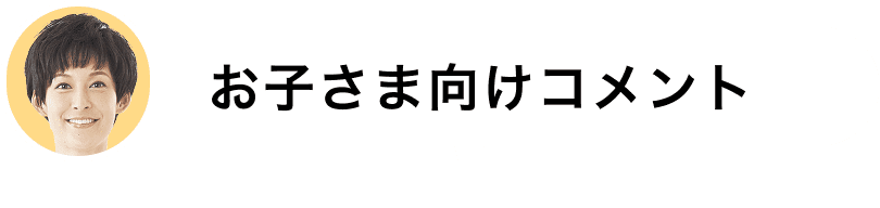 お子さま向けコメント