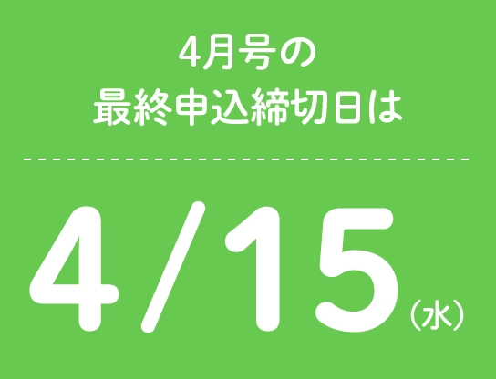 4月号の最終申込締切日は4/15（水）