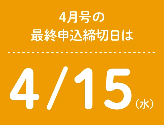 4月号の最終申込締切日は4/15（水）