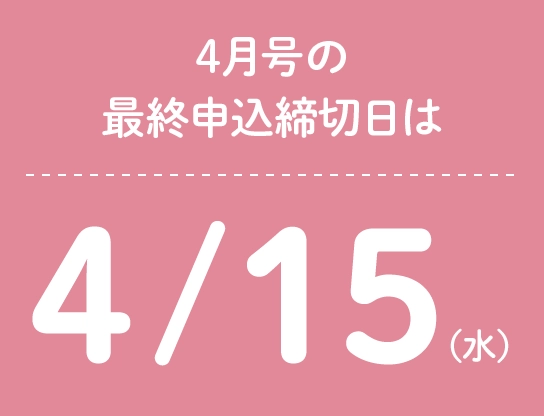 4月号の最終申込締切日は4/15(水)
