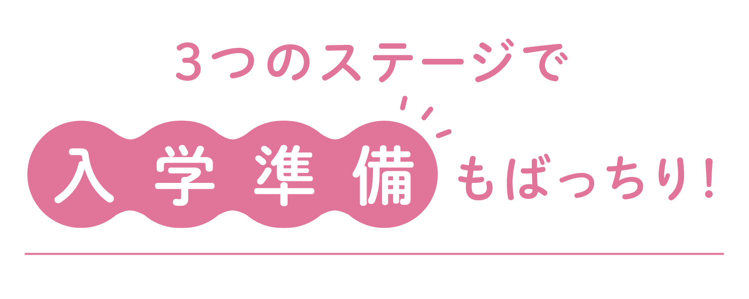 3つのステージで入学準備もばっちり！