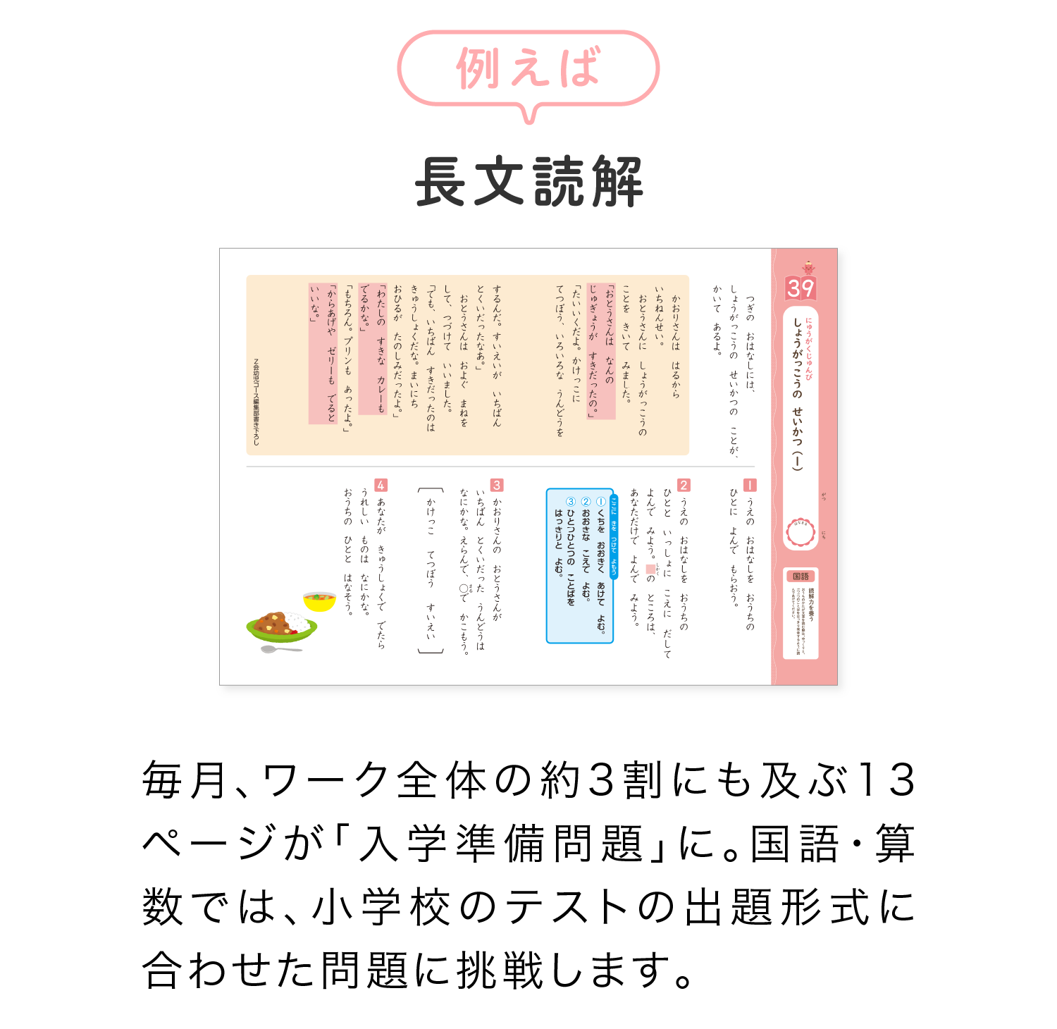 例えば「長文読解」毎月、ワーク全体の約3割にも及ぶ13ページが「入学準備問題」に。国語・算数は、小学校のテストの出題型式に合わせた問題に挑戦します。
