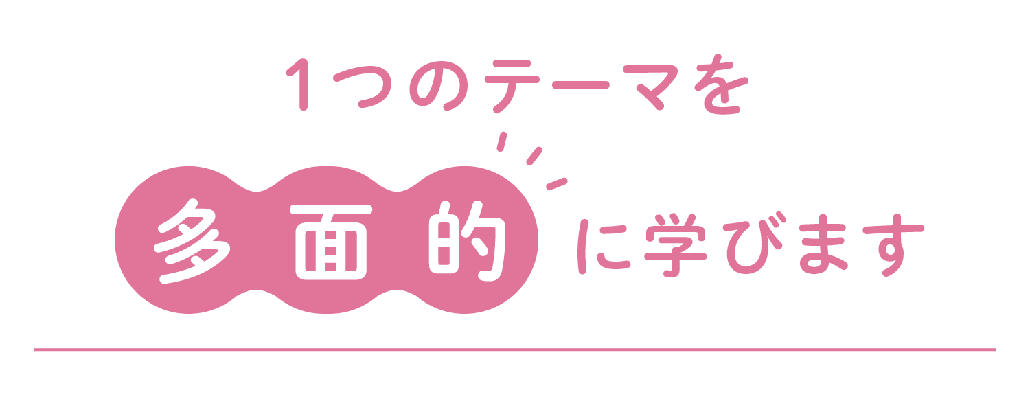 1つのテーマを多面的に学びます