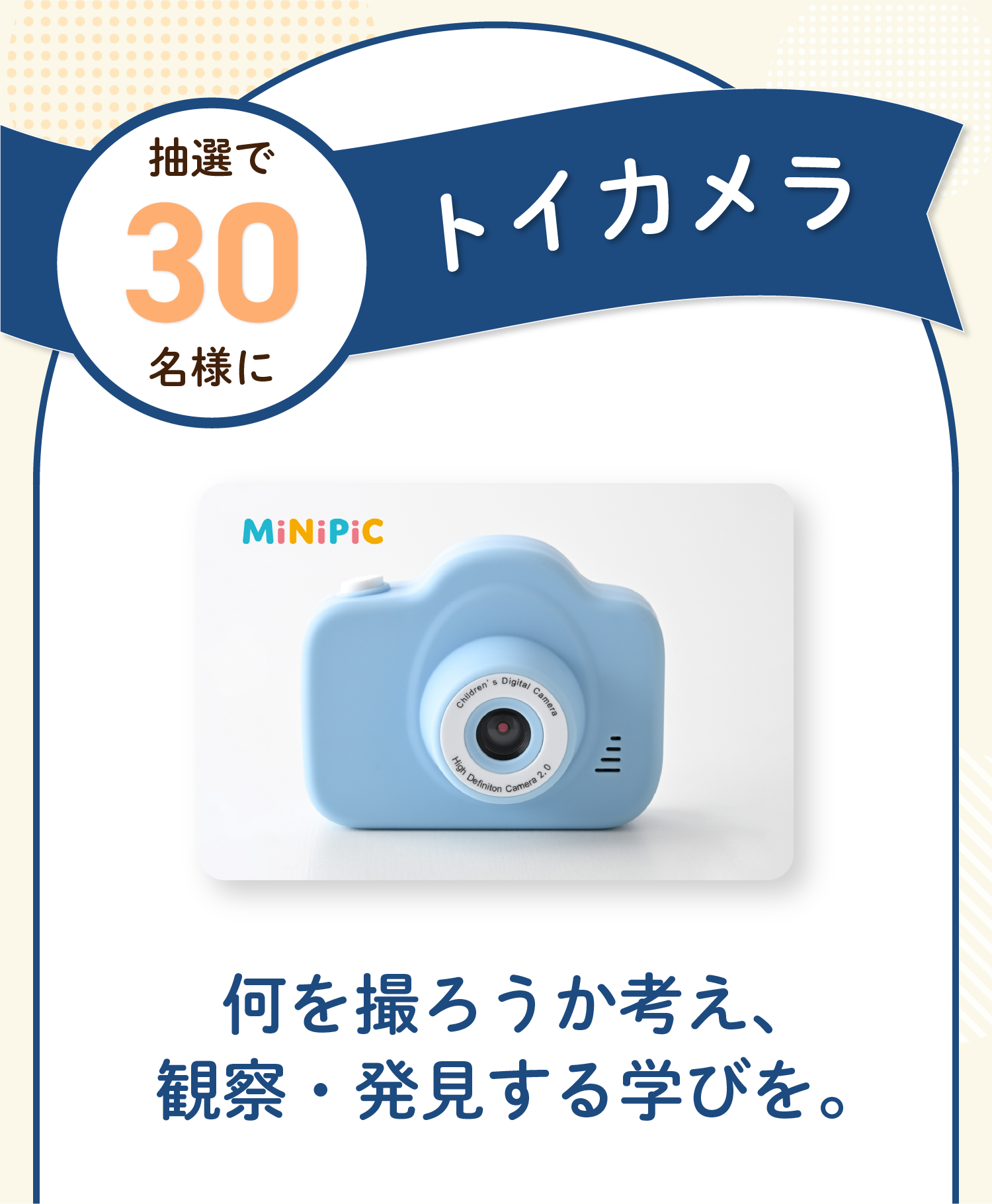 応募者の中から抽選で30名様にトイカメラをプレゼント！何を撮ろうか考え、観察・発見する学びを。