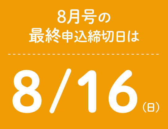 8月号の最終申込締切日は8/16(日)