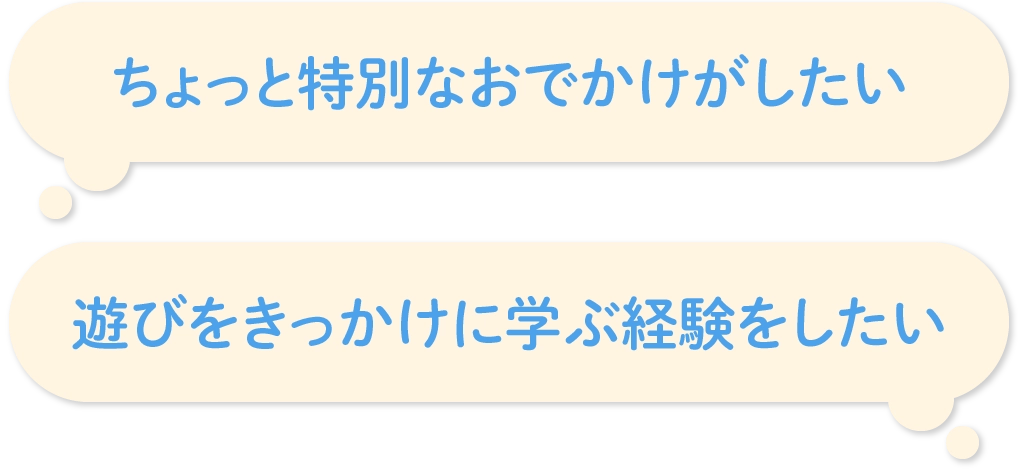 「ちょっと特別なおでかけがしたい」「遊びをきっかけに学ぶ経験をしたい」など感じていませんか？