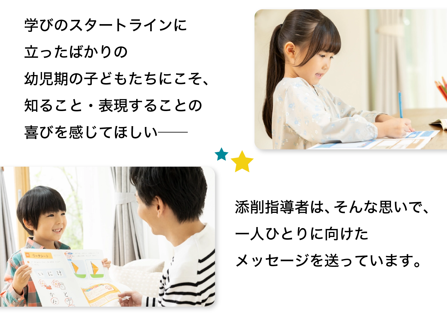 学びのスタートラインに立ったばかりの幼児期の子どもたちにこそ、知ること・表現することの喜びを感じてほしい── 添削指導者は、そんな思いで、一人ひとりに向けたメッセージを送っています。