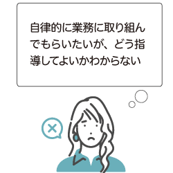 自律的に業務に取り組んでもらいたいが、どう指導してよいかわからない