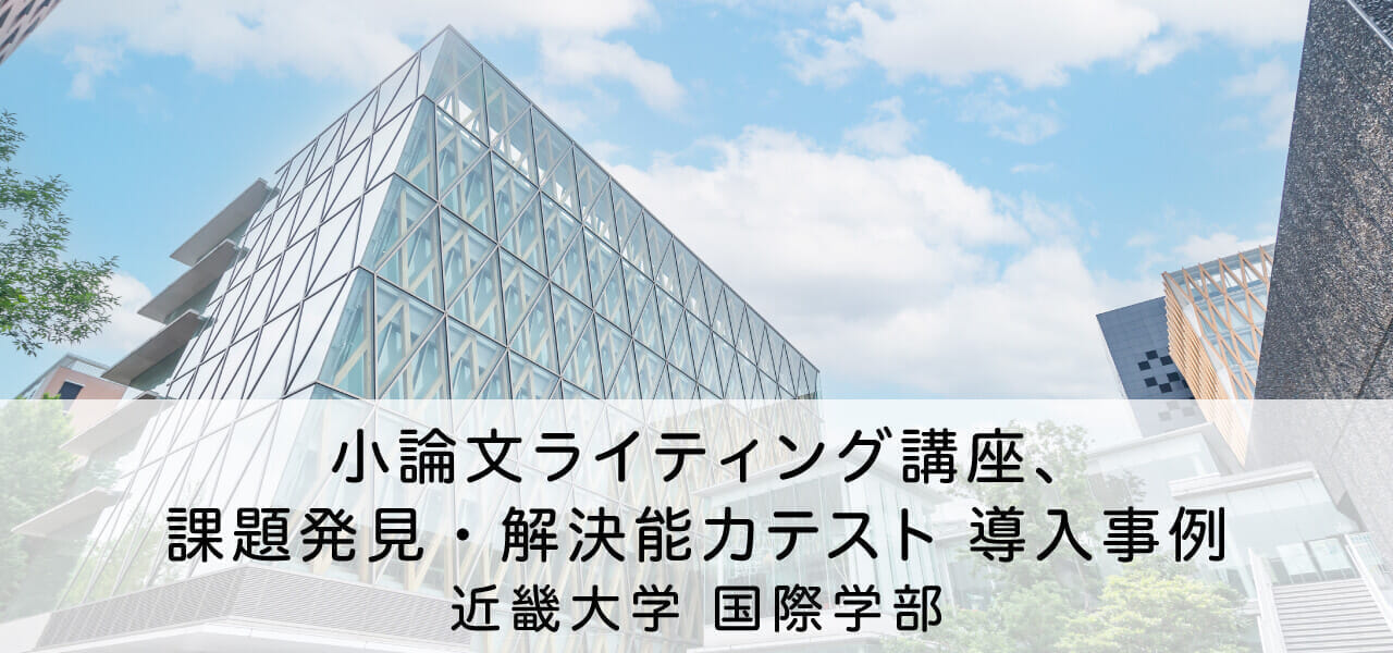 小論文ライティング講座、課題発見・解決能力テスト 導入事例 近畿大学