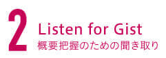 2. Listen for Gist 概要把握のための聞き取り