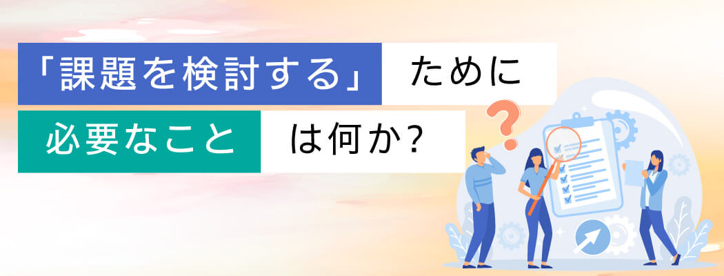 「課題を検討する」ために必要なことは何か？