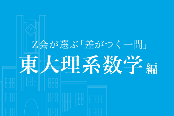 Z会が選ぶ「差がつく一問」東大理系数学編