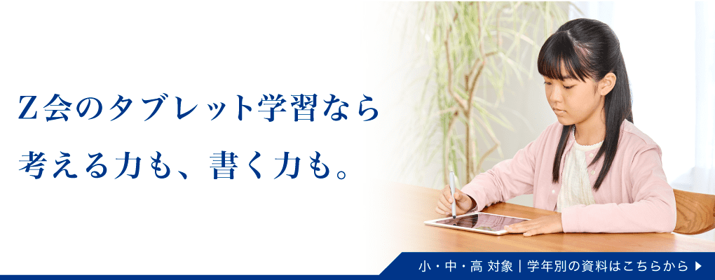 Ｚ会のタブレット学習なら、考える力も、書く力も。小・中・高対象。学年別の資料はこちらから。