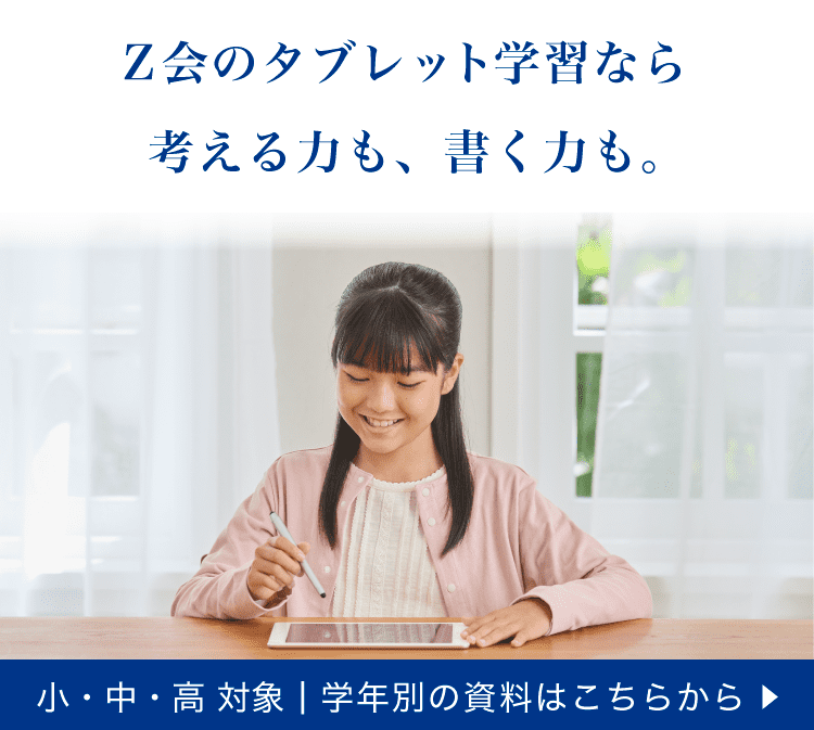 Ｚ会のタブレット学習なら、考える力も、書く力も。小・中・高対象。学年別の資料はこちらから。