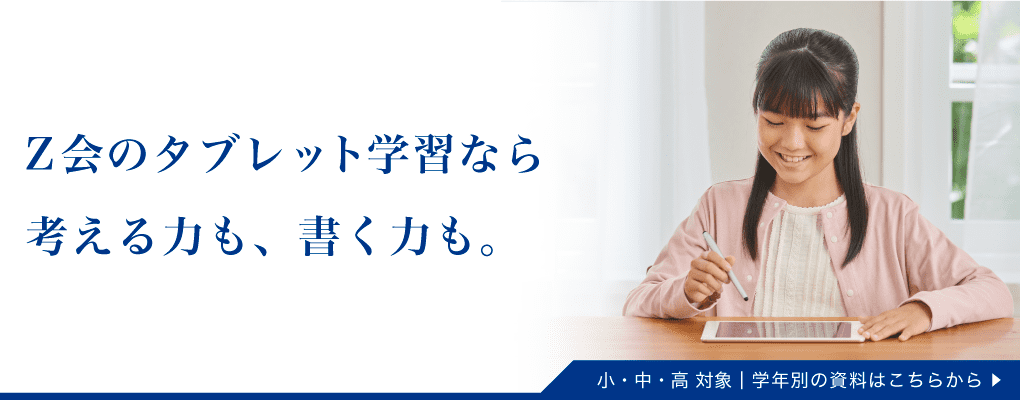 Ｚ会のタブレット学習なら、考える力も、書く力も。小・中・高対象。学年別の資料はこちらから。