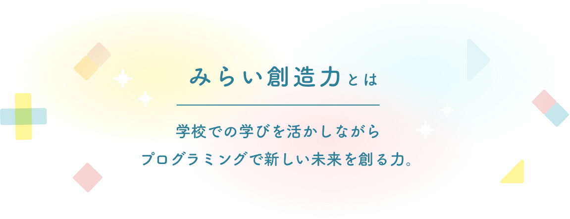 みらい創造力とは 学校での学びを活かしながらプログラミングで未来を創る力。