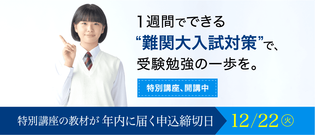 【特別講座開講中】一週間でできる「難関大入試対策」で受験勉強の一歩を。特別講座の教材が年内に届く申込み締切日は12/22火曜日です。