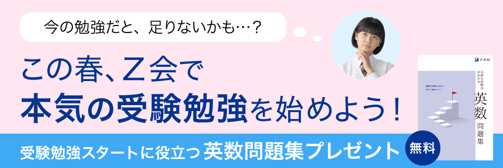 この春、Z会で本気の受験勉強を始めよう!受験勉強スタートに役立つ英数問題集無料プレゼント