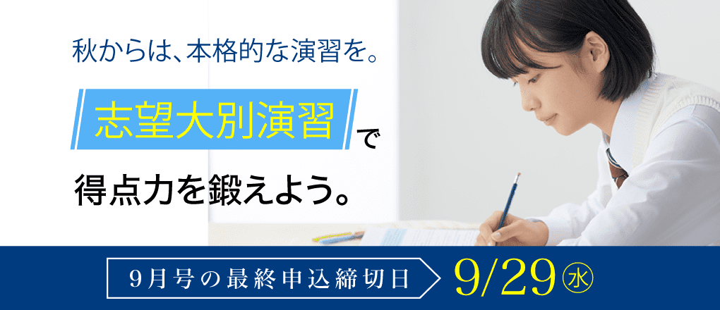 秋からは、本格的な演習を。志望大別演習で得点力を鍛えよう。9月号の最終申込締切日9/29(水)
