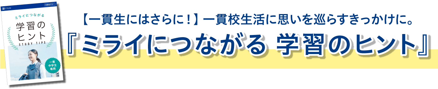 一貫生にはさらに!一貫校生活に思いを巡らすきっかけに。ミライにつながる学習のヒント
