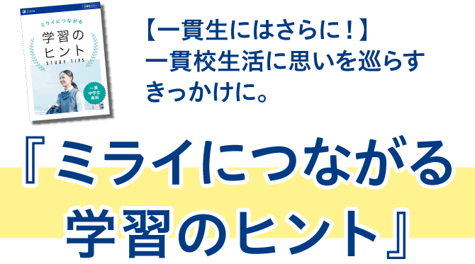 一貫生にはさらに!一貫校生活に思いを巡らすきっかけに。ミライにつながる学習のヒント