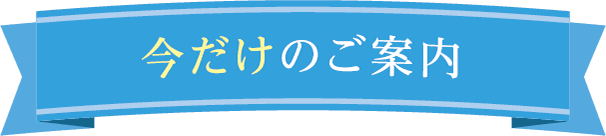 今だけのご案内