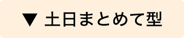 土日まとめて型