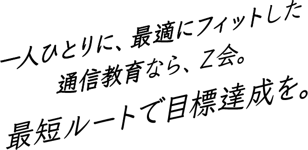 一人ひとりに、最適にフィットした通信教育ならＺ会。最短ルートで目標達成を。