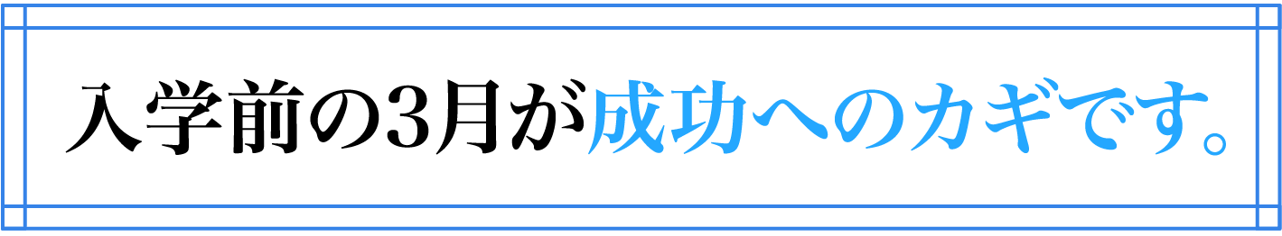 入学前の3月が成功のカギです