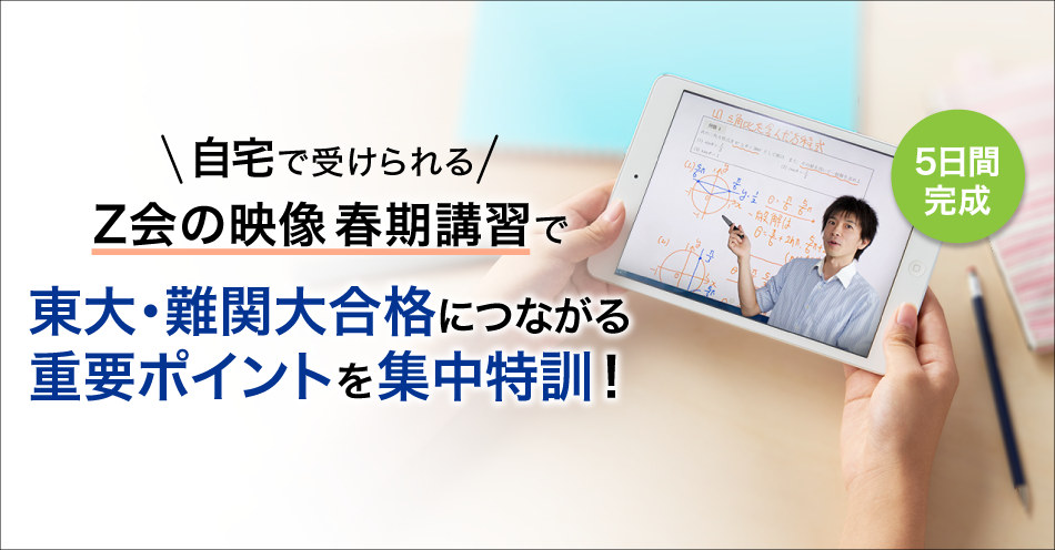 自宅で受けられる「Z会の映像」の春期講習で、東大・難関大合格につながる重要ポイントを集中特訓!