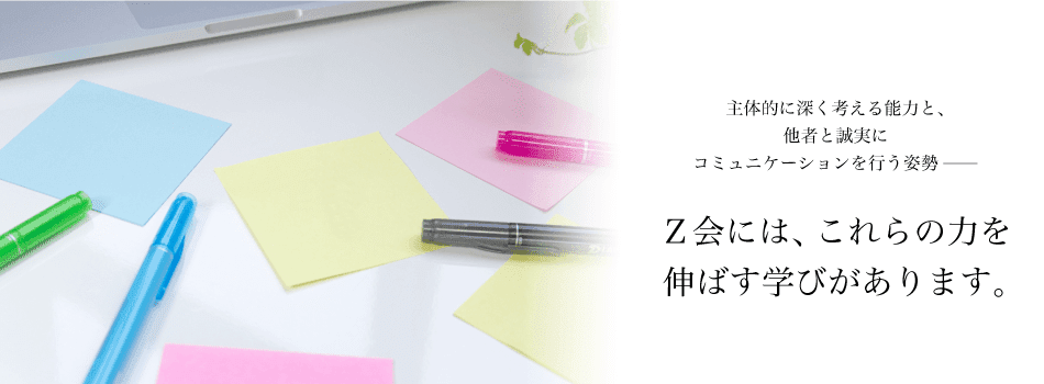 未来を拓く力を伸ばす、Ｚ会の「新しい学び」 主体的に深く考える能力と、他者と誠実にコミュニケーションを行う姿勢ー Z会には、これらの力を伸ばす学びがあります。