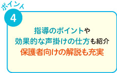 指導のポイントや効果的な声掛けの仕方も紹介。保護者向けの解説も充実