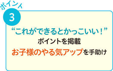 これができるとかっこいい！ポイントを掲載。お子様のやる気アップを手助け