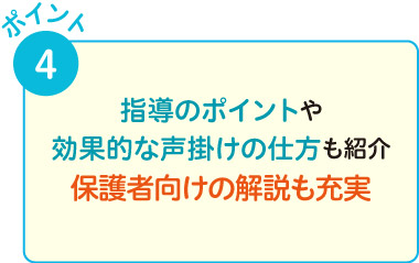 指導のポイントや効果的な声掛けの仕方も紹介。保護者向けの解説も充実