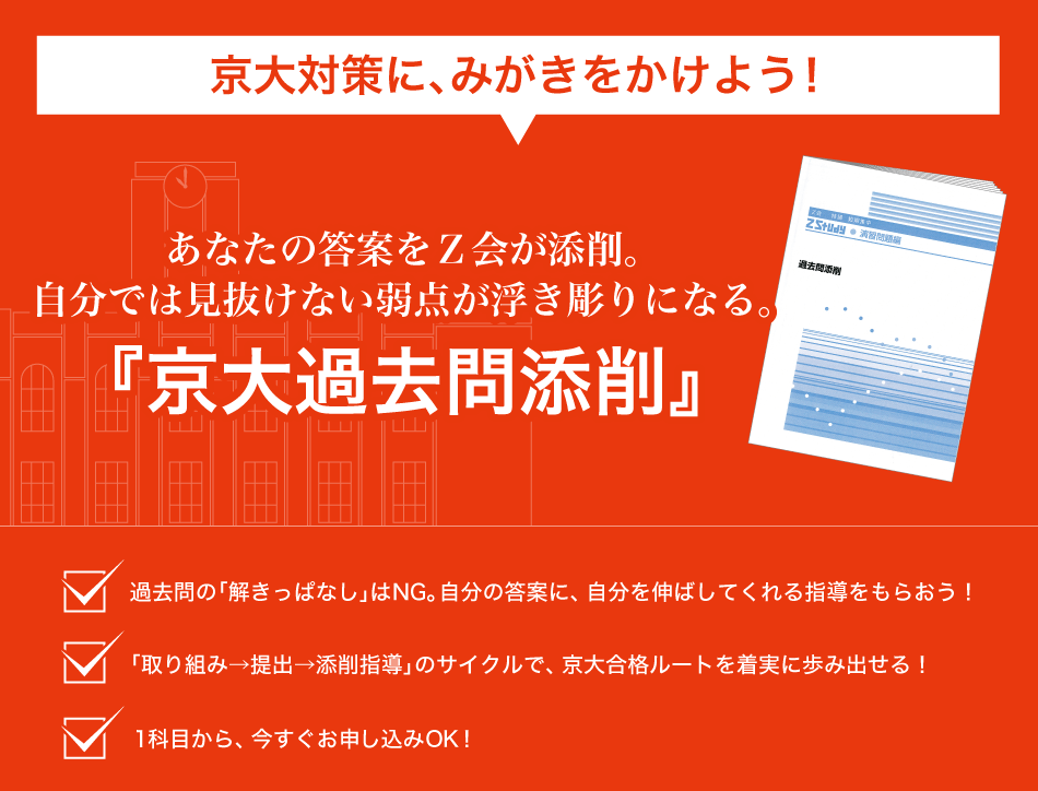 京大対策にみがきをかけよう！　過去５年分もの過去問に取り組み、添削のプロから指導を受ける。『過去問対策 京大』　過去の「解きっぱなし」はNG。自分の答案に自分を伸ばしてくれる指導をもらおう！　「取組→提出→添削指導」のサイクルで京大合格ルートを着実に歩み出せる！１科目から、今すぐお申込みOK！