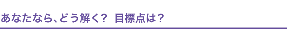 あなたなら、どう解く？目標点は？