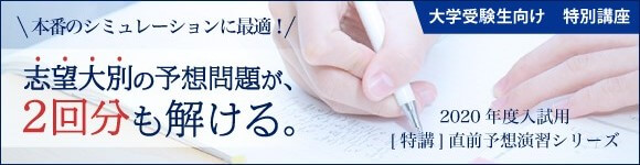 直前予想演習シリーズ 本番のシミュレーションに最適。志望大別の予想問題が2回分も解ける。大学受験生向け特別講座「直前予想演習シリーズ」の詳細はこちら。