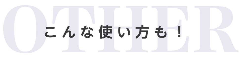 こんな使い方も!