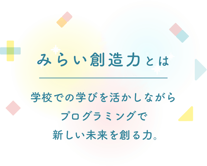 みらい創造力とは 学校での学びを活かしながらプログラミングで未来を創る力。