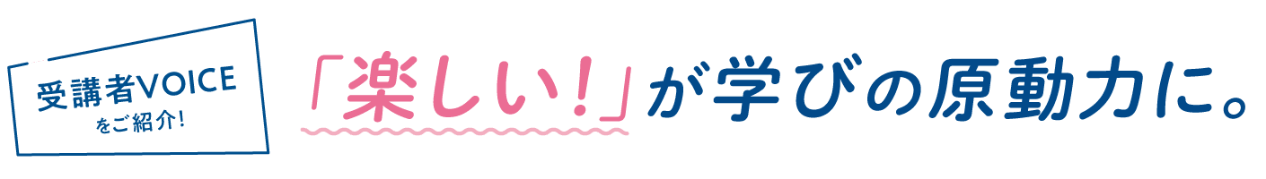 「楽しい！」が学びの原動力に。