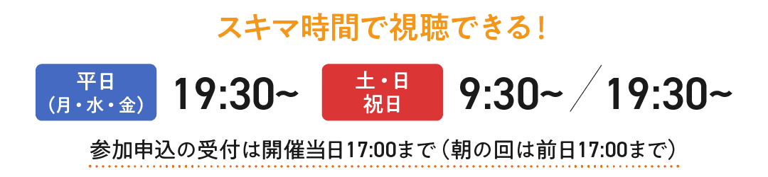 【スキマ時間で視聴できる!】平日は19:30から、土日祝日は9:30から/19:30から開催中です。