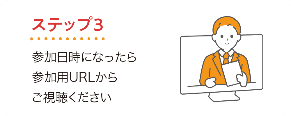 ステップ3 参加日時になったら、参加用URLからご視聴ください!