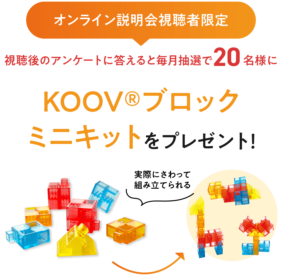 オンライン説明会参加者限定!視聴後のアンケートに答えて毎月抽選で20名様にKOOV®ブロックミニキットをプレゼント!実際に触って組み立ててみてください。