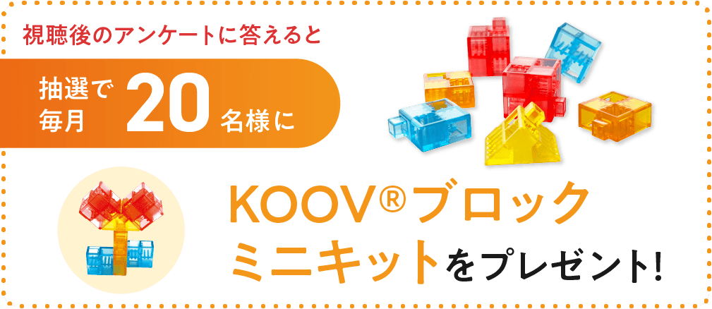 視聴後のアンケートに答えて抽選で毎月20名様にKOOV®ブロックミニキットをプレゼント!