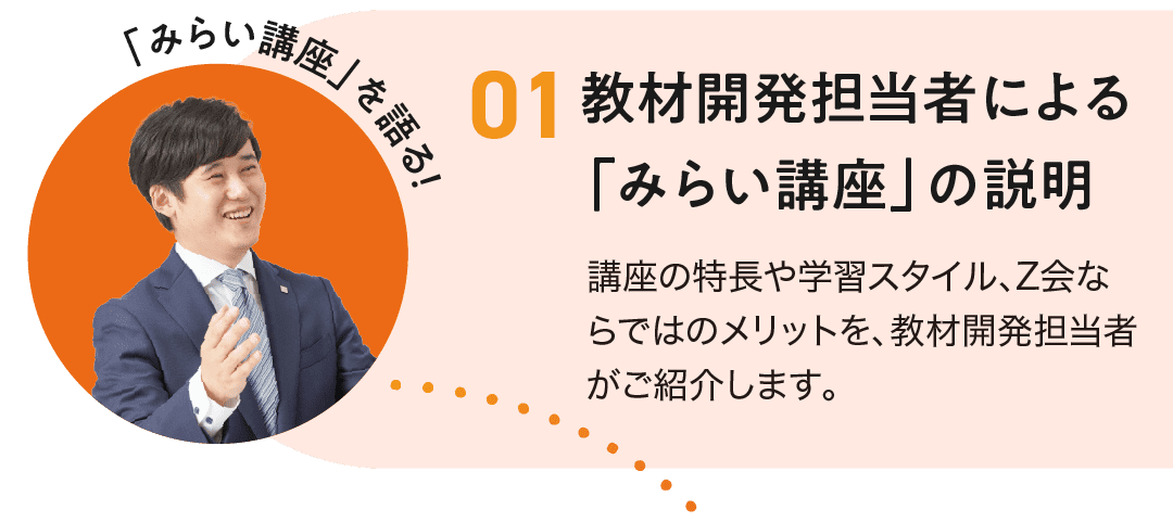 1.教材開発担当者による「みらい講座」の説明。講座の特長や学習スタイル、Z会ならではのメリットを、教材開発担当者がご紹介します。