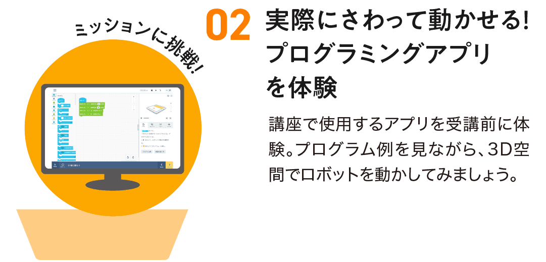 2.実際にさわって動かせる!プログラミングアプリを体験。講座で使用するアプリを受講前に体験。プログラム例を見ながら、3D空間でロボットを動かしてみましょう。