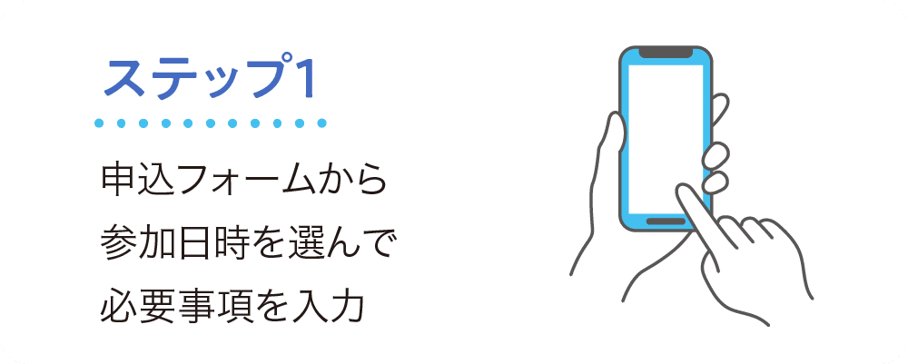 ステップ1 申込フォームから参加日時を選んで必要事項を入力。