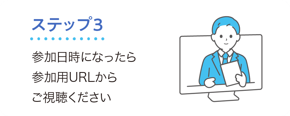 ステップ3 参加日時になったら、参加用URLからご視聴ください!